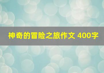 神奇的冒险之旅作文 400字